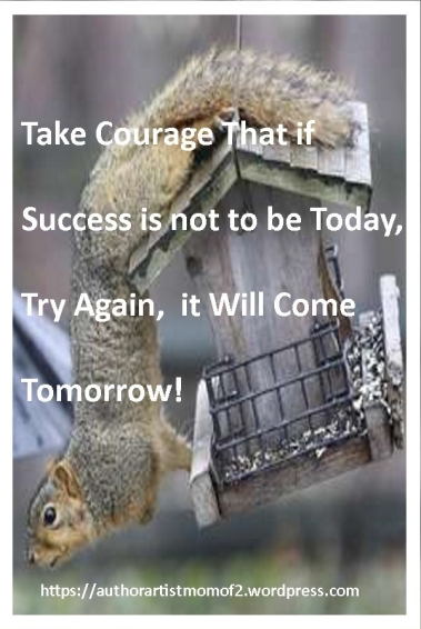 Take Courage That if Success is not to be Today, Try Again, it Will Come Tomorrow!
